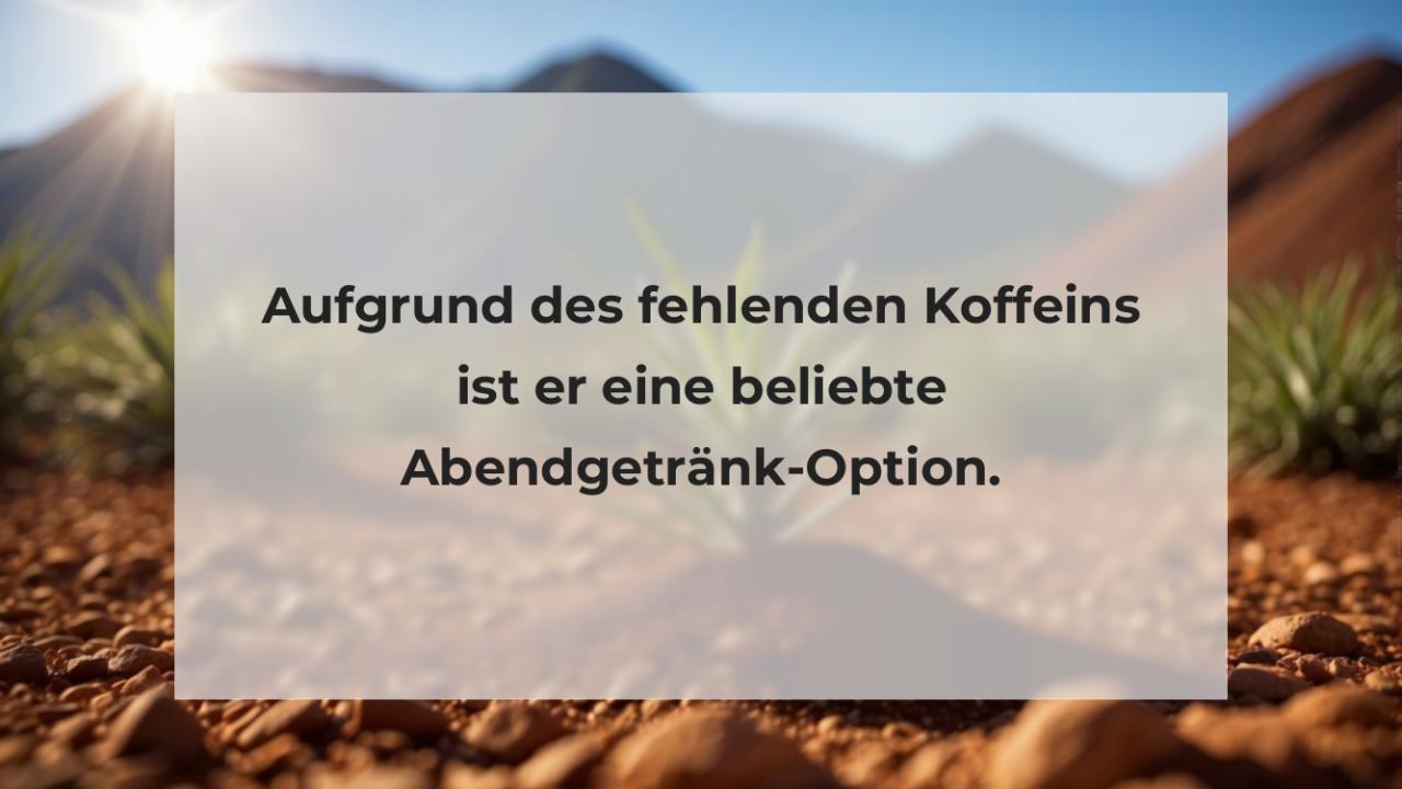 Aufgrund des fehlenden Koffeins ist er eine beliebte Abendgetränk-Option.