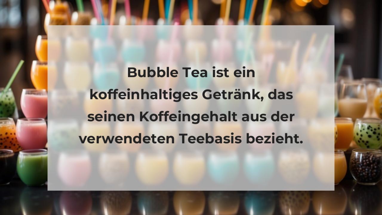 Bubble Tea ist ein koffeinhaltiges Getränk, das seinen Koffeingehalt aus der verwendeten Teebasis bezieht.