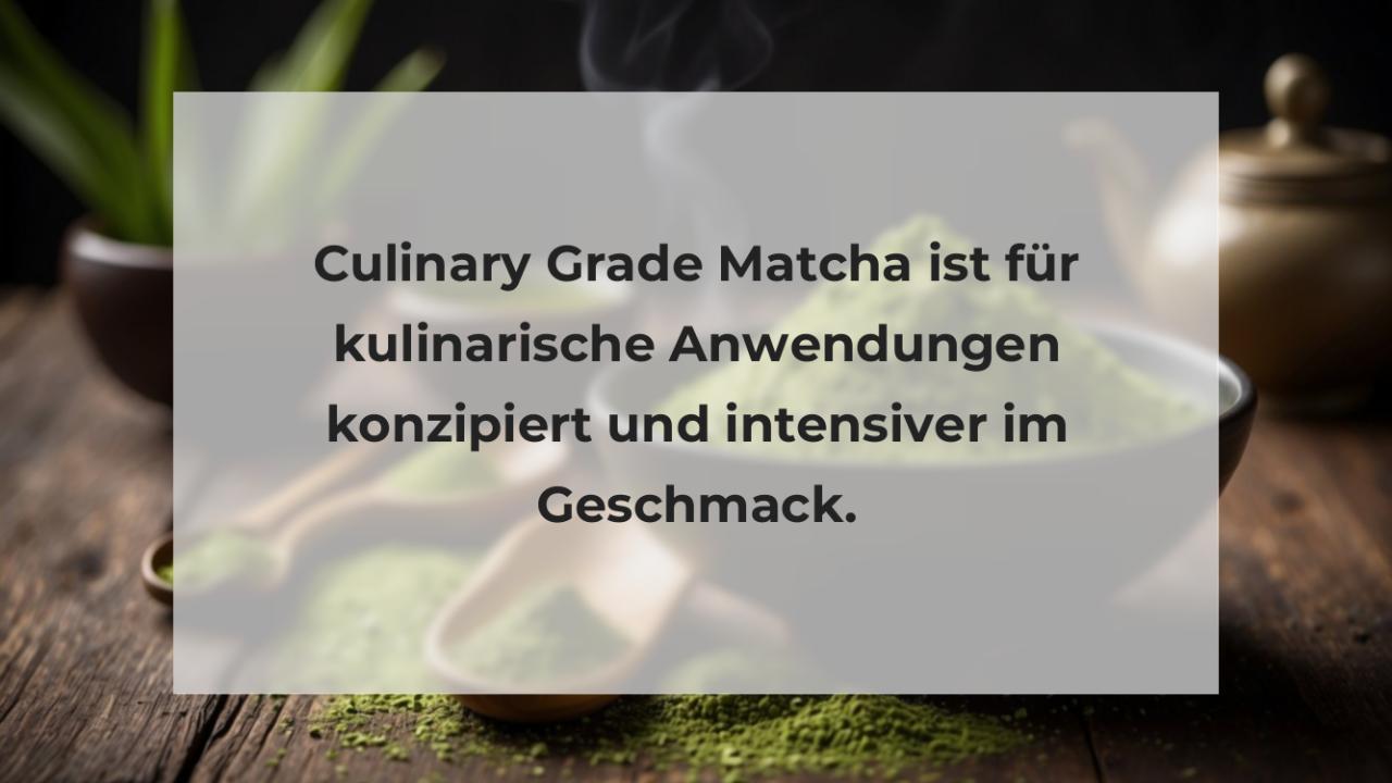 Culinary Grade Matcha ist für kulinarische Anwendungen konzipiert und intensiver im Geschmack.