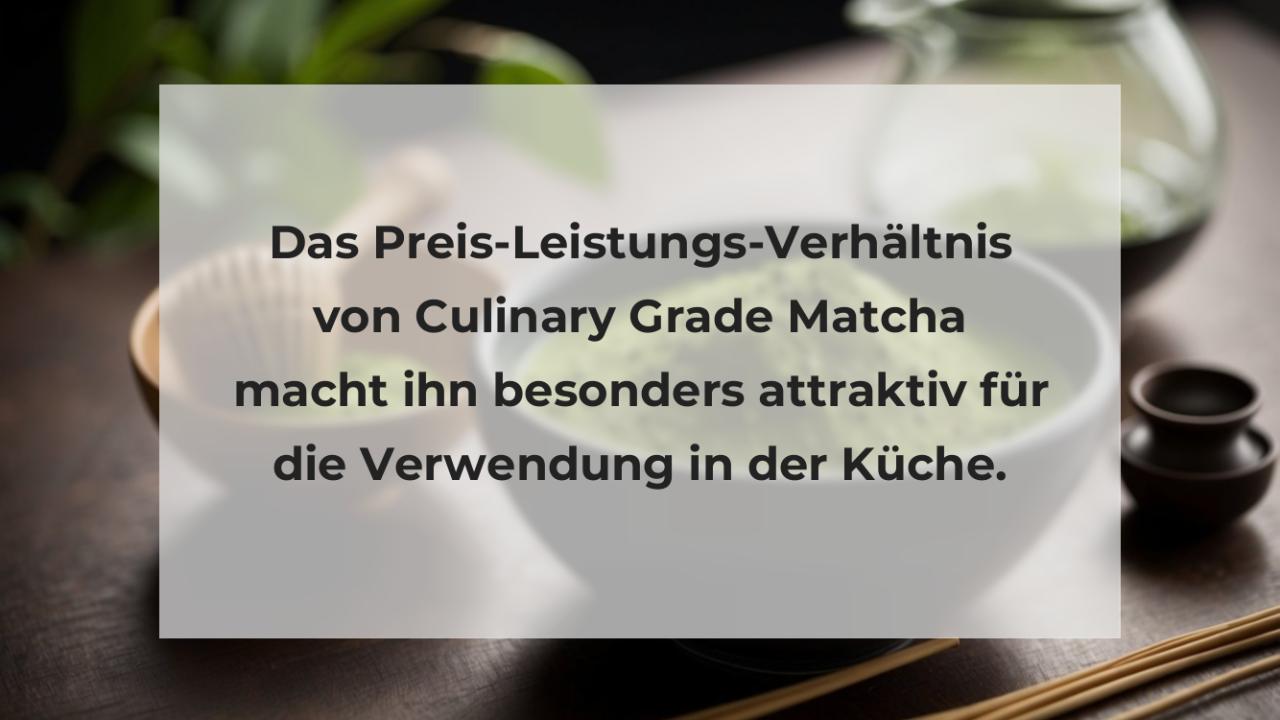 Das Preis-Leistungs-Verhältnis von Culinary Grade Matcha macht ihn besonders attraktiv für die Verwendung in der Küche.