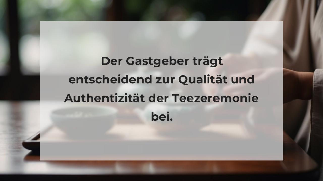 Der Gastgeber trägt entscheidend zur Qualität und Authentizität der Teezeremonie bei.