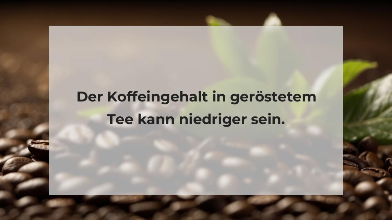 Der Koffeingehalt in geröstetem Tee kann niedriger sein.