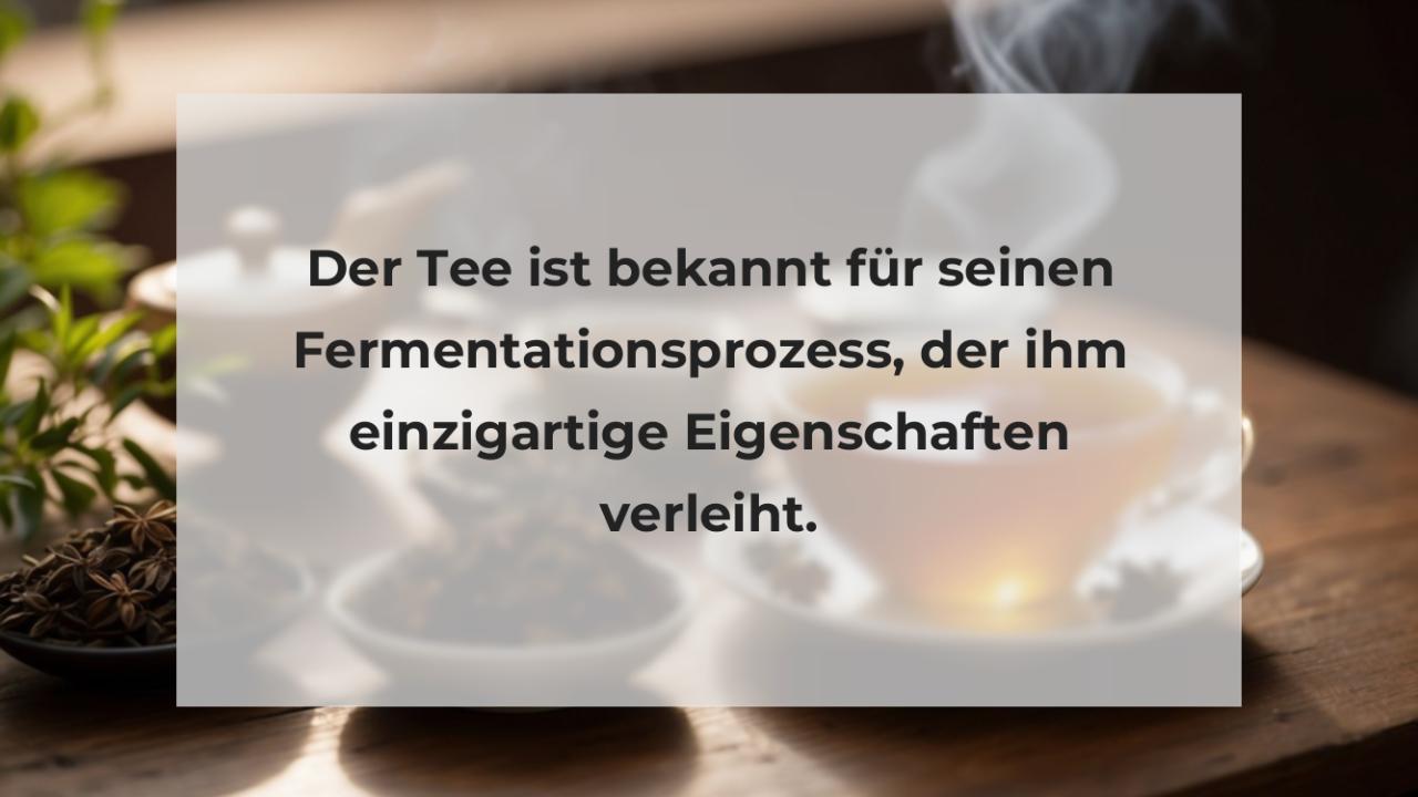 Der Tee ist bekannt für seinen Fermentationsprozess, der ihm einzigartige Eigenschaften verleiht.