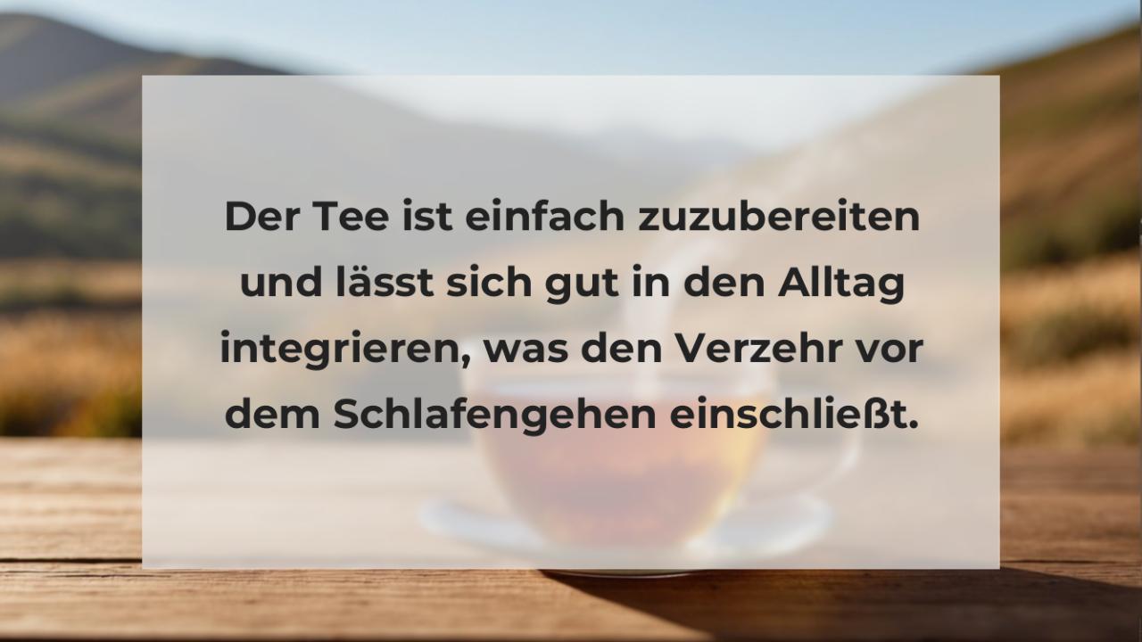 Der Tee ist einfach zuzubereiten und lässt sich gut in den Alltag integrieren, was den Verzehr vor dem Schlafengehen einschließt.