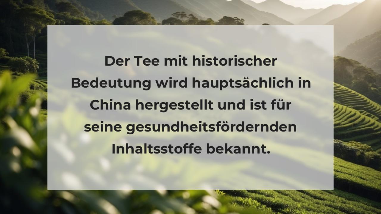 Der Tee mit historischer Bedeutung wird hauptsächlich in China hergestellt und ist für seine gesundheitsfördernden Inhaltsstoffe bekannt.