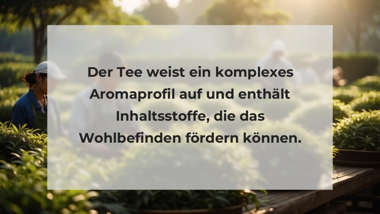 Der Tee weist ein komplexes Aromaprofil auf und enthält Inhaltsstoffe, die das Wohlbefinden fördern können.