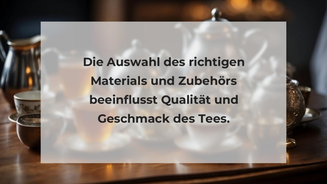 Die Auswahl des richtigen Materials und Zubehörs beeinflusst Qualität und Geschmack des Tees.