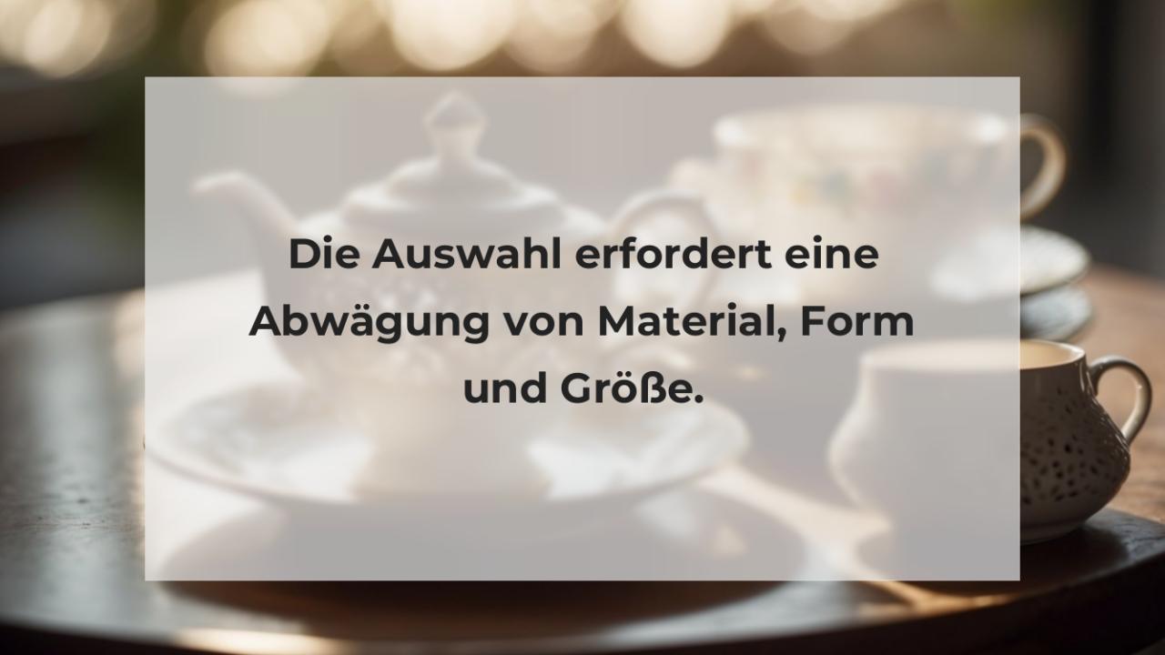 Die Auswahl erfordert eine Abwägung von Material, Form und Größe.