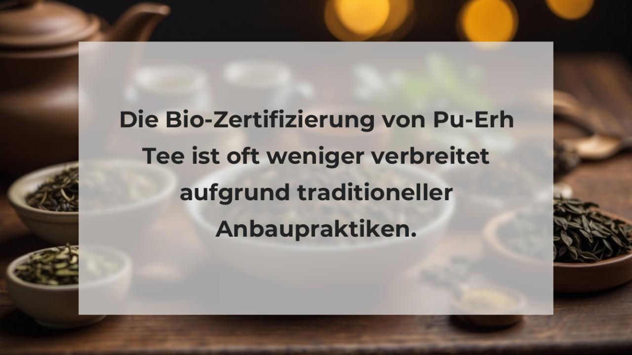 Die Bio-Zertifizierung von Pu-Erh Tee ist oft weniger verbreitet aufgrund traditioneller Anbaupraktiken.