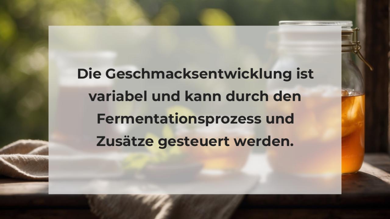 Die Geschmacksentwicklung ist variabel und kann durch den Fermentationsprozess und Zusätze gesteuert werden.