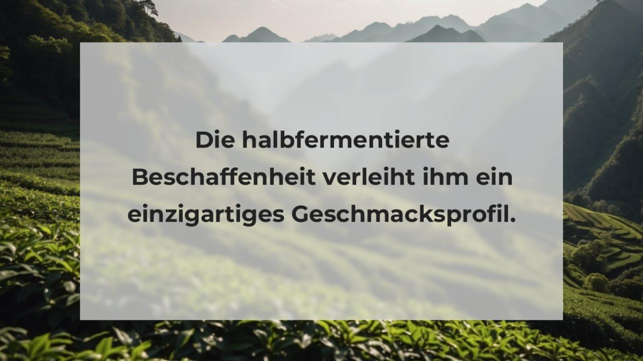 Die halbfermentierte Beschaffenheit verleiht ihm ein einzigartiges Geschmacksprofil.