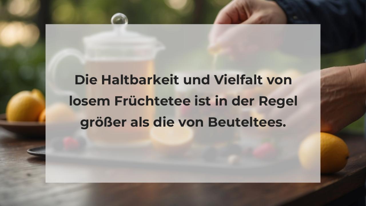 Die Haltbarkeit und Vielfalt von losem Früchtetee ist in der Regel größer als die von Beuteltees.