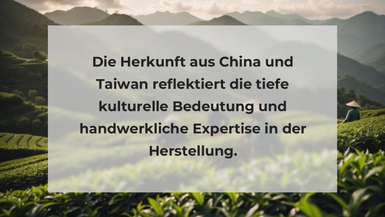 Die Herkunft aus China und Taiwan reflektiert die tiefe kulturelle Bedeutung und handwerkliche Expertise in der Herstellung.