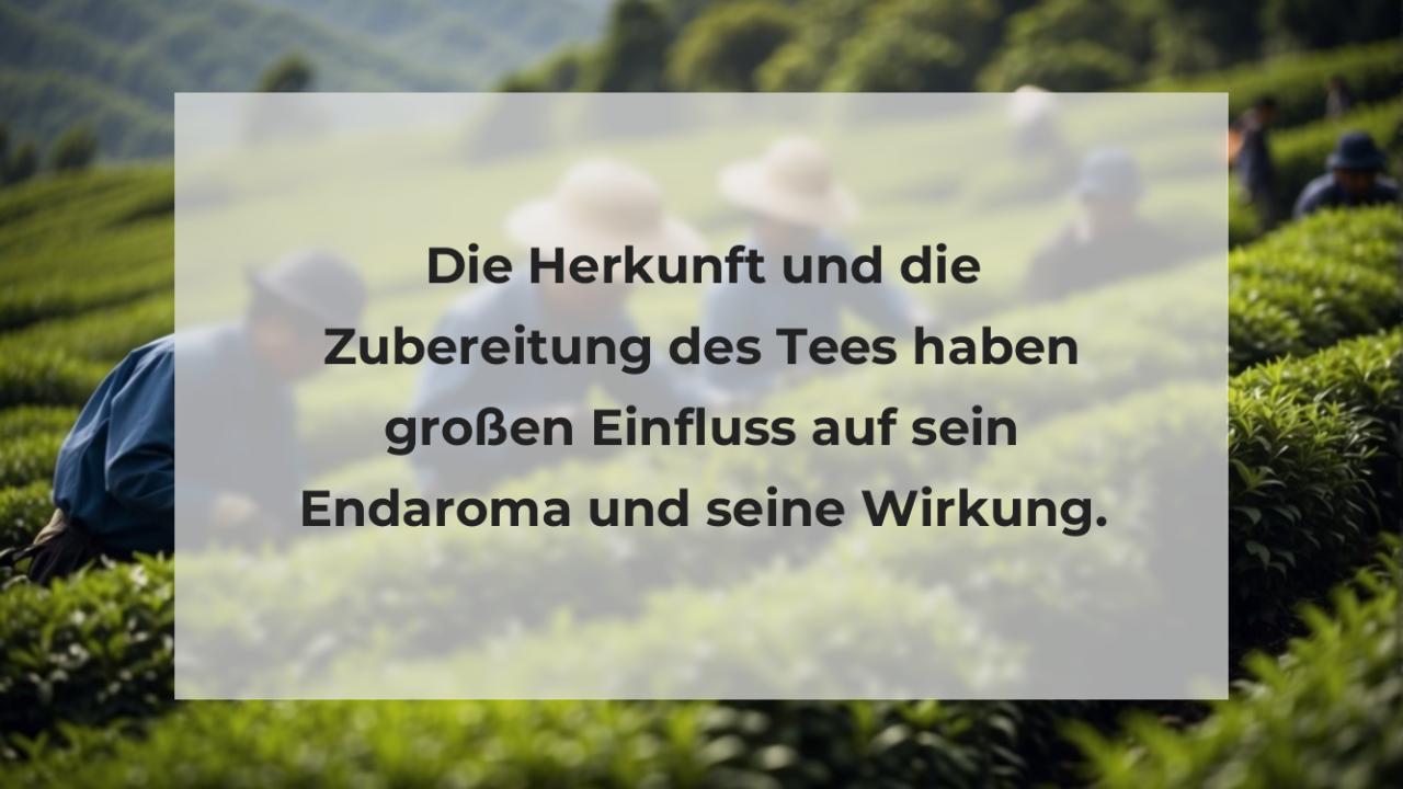 Die Herkunft und die Zubereitung des Tees haben großen Einfluss auf sein Endaroma und seine Wirkung.