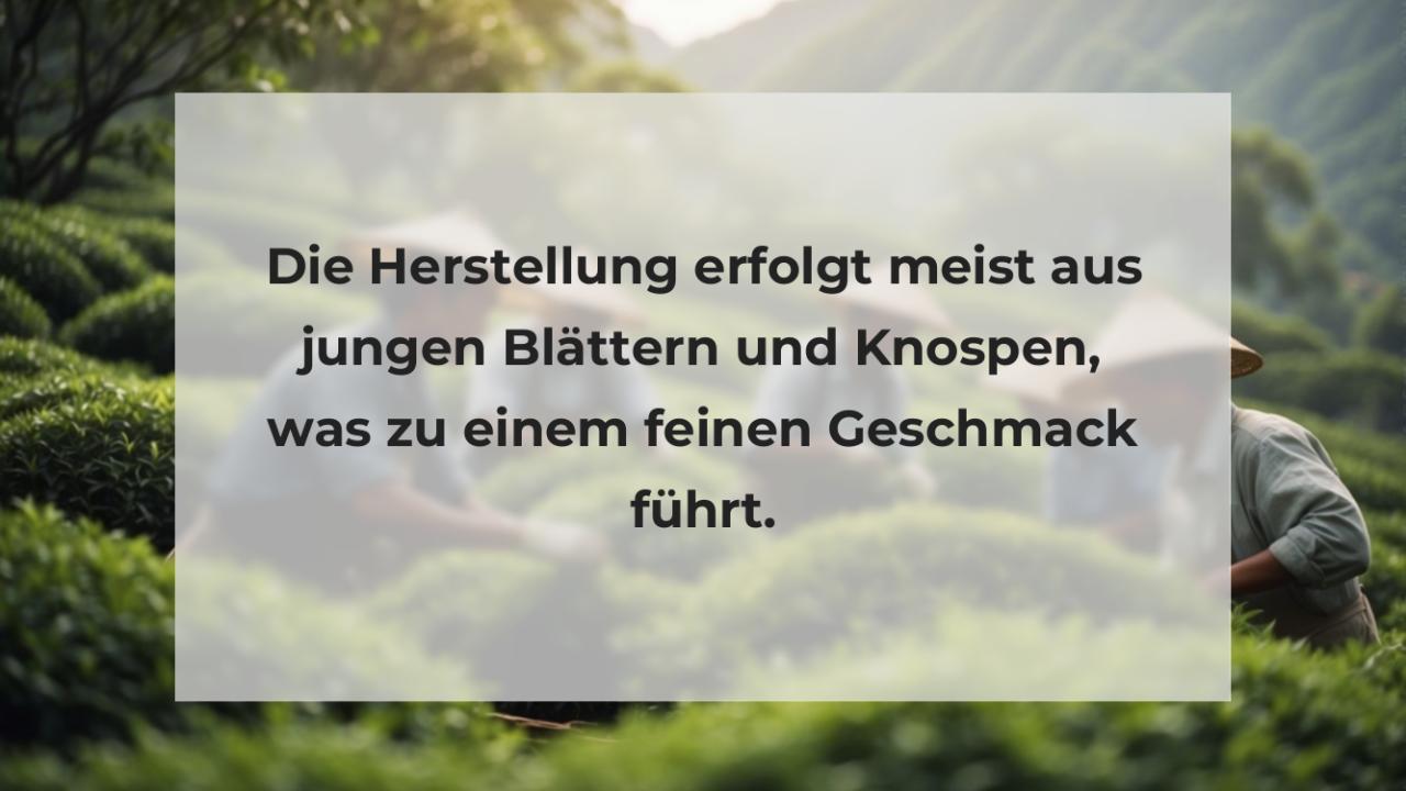 Die Herstellung erfolgt meist aus jungen Blättern und Knospen, was zu einem feinen Geschmack führt.