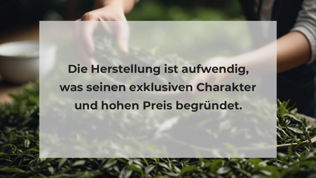 Die Herstellung ist aufwendig, was seinen exklusiven Charakter und hohen Preis begründet.