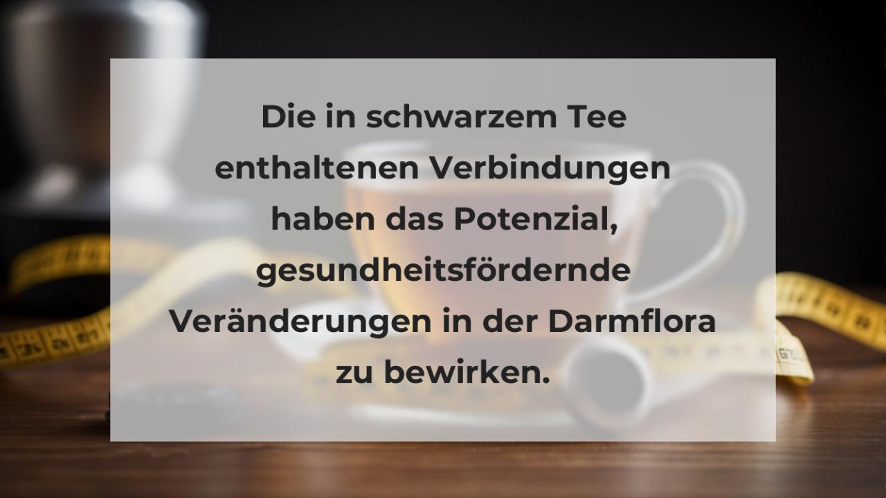 Die in schwarzem Tee enthaltenen Verbindungen haben das Potenzial, gesundheitsfördernde Veränderungen in der Darmflora zu bewirken.