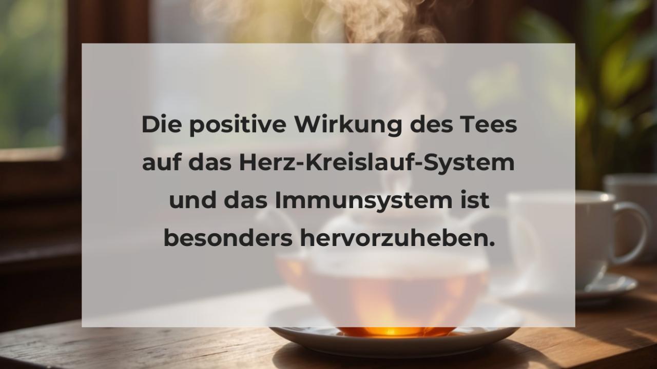 Die positive Wirkung des Tees auf das Herz-Kreislauf-System und das Immunsystem ist besonders hervorzuheben.