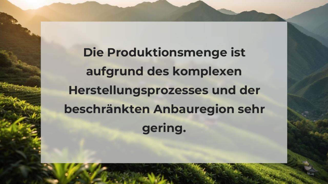 Die Produktionsmenge ist aufgrund des komplexen Herstellungsprozesses und der beschränkten Anbauregion sehr gering.