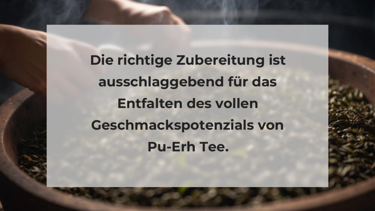 Die richtige Zubereitung ist ausschlaggebend für das Entfalten des vollen Geschmackspotenzials von Pu-Erh Tee.