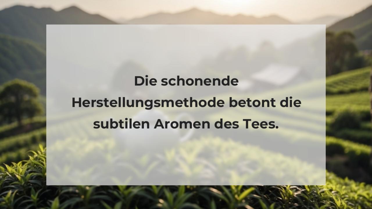 Die schonende Herstellungsmethode betont die subtilen Aromen des Tees.