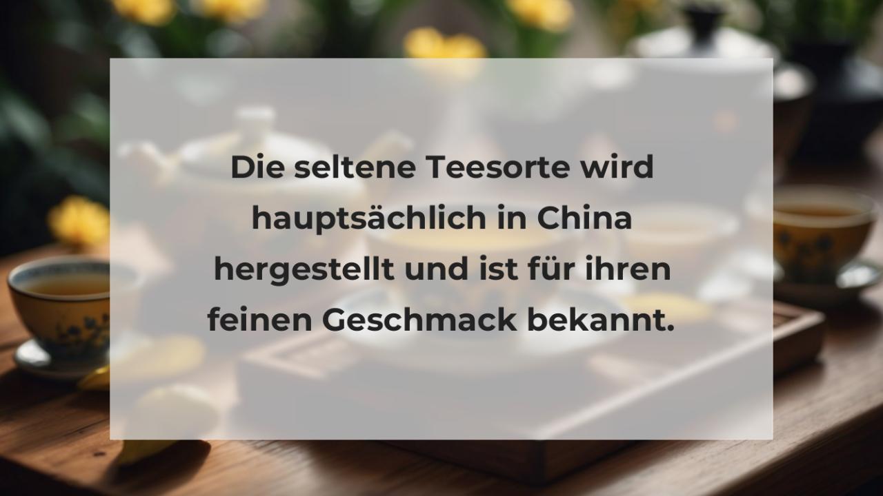 Die seltene Teesorte wird hauptsächlich in China hergestellt und ist für ihren feinen Geschmack bekannt.