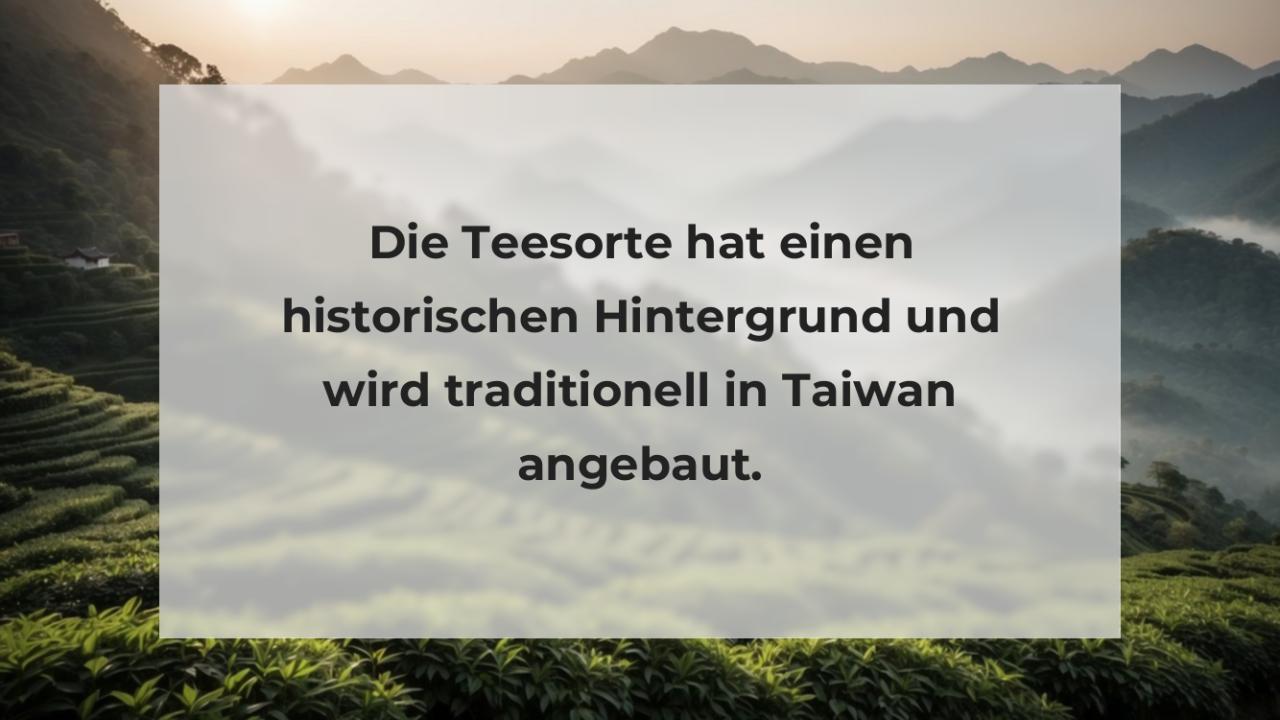 Die Teesorte hat einen historischen Hintergrund und wird traditionell in Taiwan angebaut.