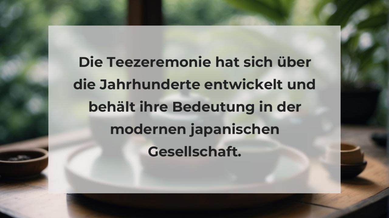 Die Teezeremonie hat sich über die Jahrhunderte entwickelt und behält ihre Bedeutung in der modernen japanischen Gesellschaft.