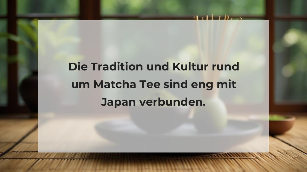 Die Tradition und Kultur rund um Matcha Tee sind eng mit Japan verbunden.