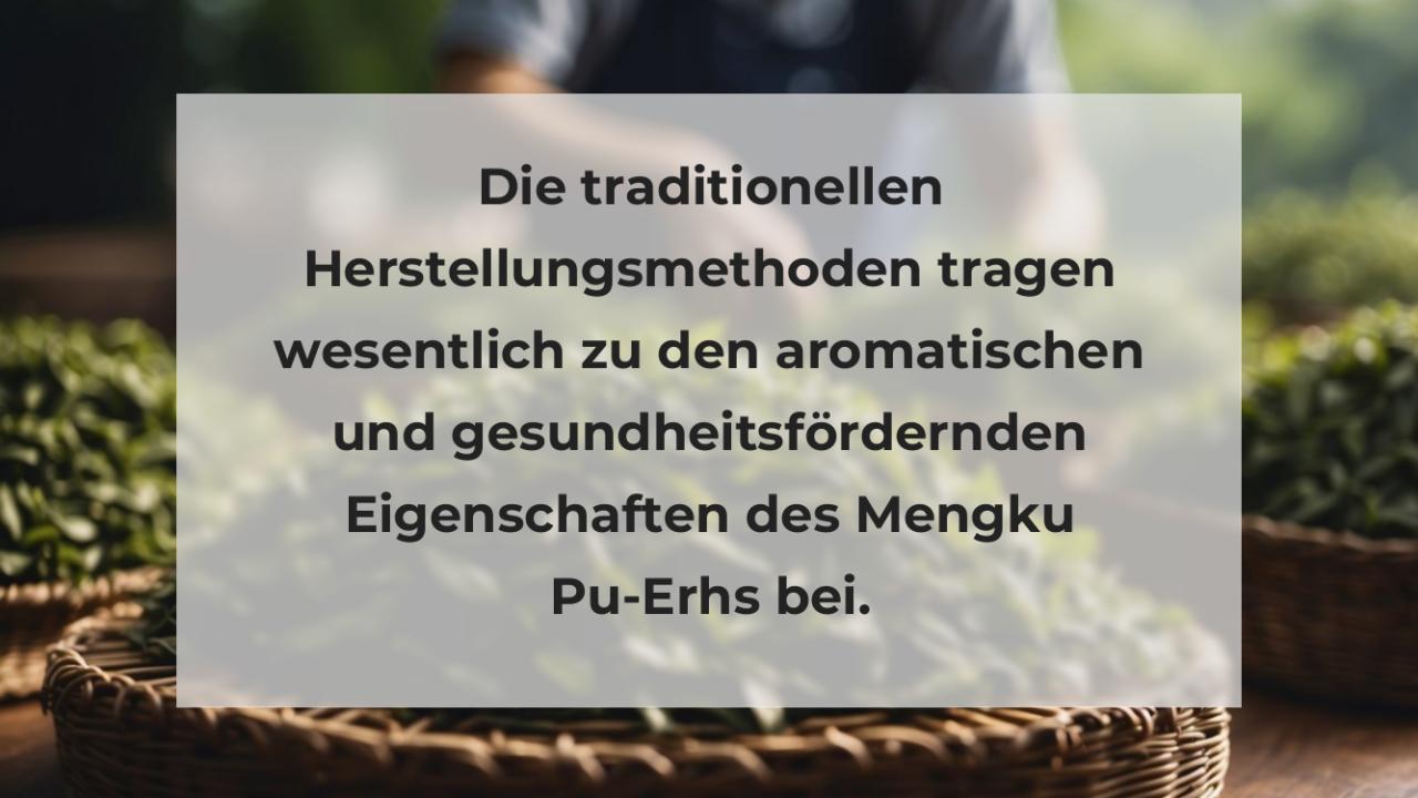 Die traditionellen Herstellungsmethoden tragen wesentlich zu den aromatischen und gesundheitsfördernden Eigenschaften des Mengku Pu-Erhs bei.