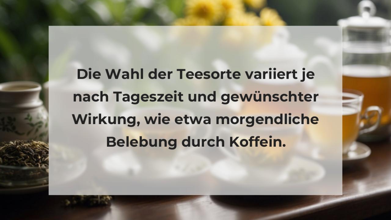 Die Wahl der Teesorte variiert je nach Tageszeit und gewünschter Wirkung, wie etwa morgendliche Belebung durch Koffein.