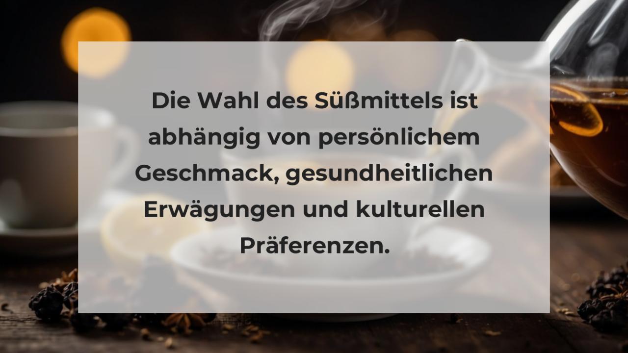 Die Wahl des Süßmittels ist abhängig von persönlichem Geschmack, gesundheitlichen Erwägungen und kulturellen Präferenzen.