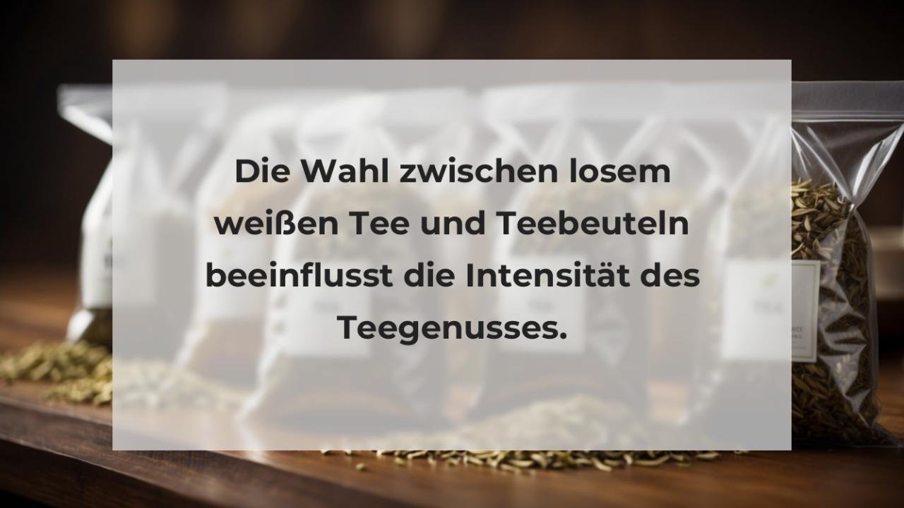 Die Wahl zwischen losem weißen Tee und Teebeuteln beeinflusst die Intensität des Teegenusses.