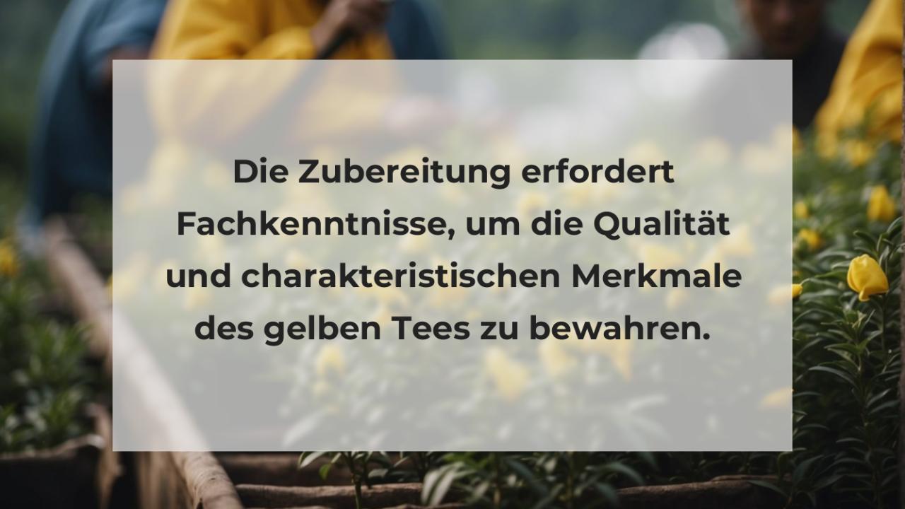 Die Zubereitung erfordert Fachkenntnisse, um die Qualität und charakteristischen Merkmale des gelben Tees zu bewahren.