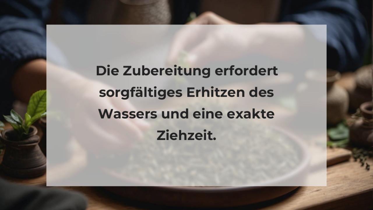 Die Zubereitung erfordert sorgfältiges Erhitzen des Wassers und eine exakte Ziehzeit.