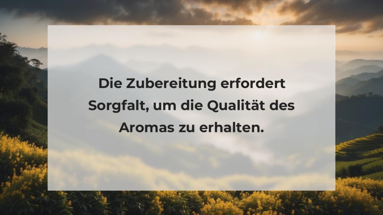 Die Zubereitung erfordert Sorgfalt, um die Qualität des Aromas zu erhalten.