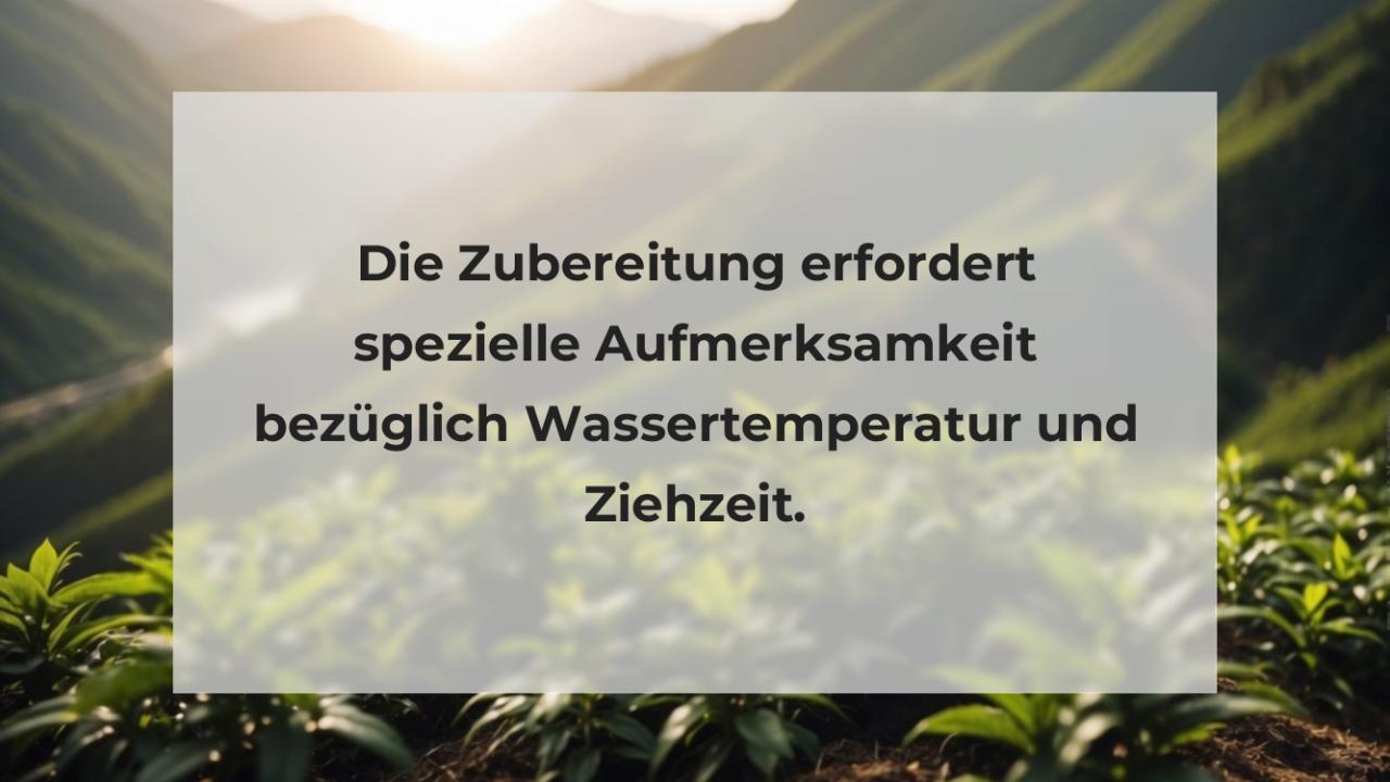 Die Zubereitung erfordert spezielle Aufmerksamkeit bezüglich Wassertemperatur und Ziehzeit.