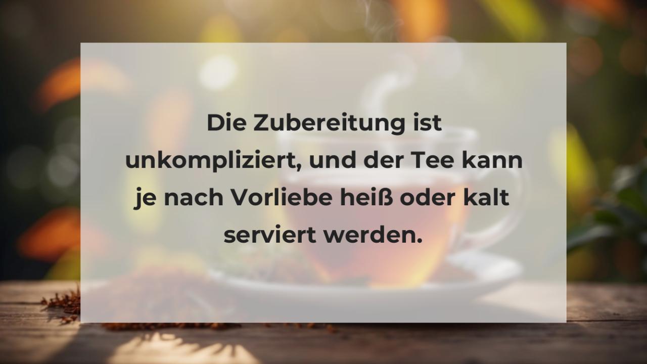 Die Zubereitung ist unkompliziert, und der Tee kann je nach Vorliebe heiß oder kalt serviert werden.