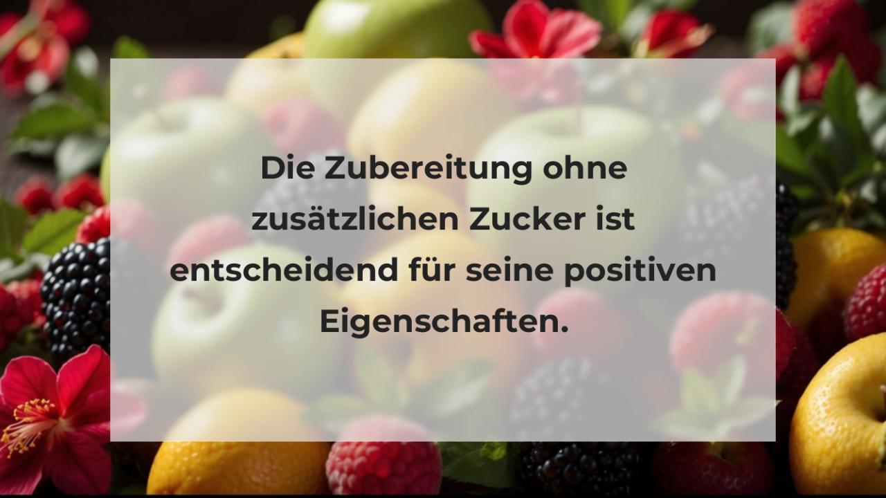 Die Zubereitung ohne zusätzlichen Zucker ist entscheidend für seine positiven Eigenschaften.