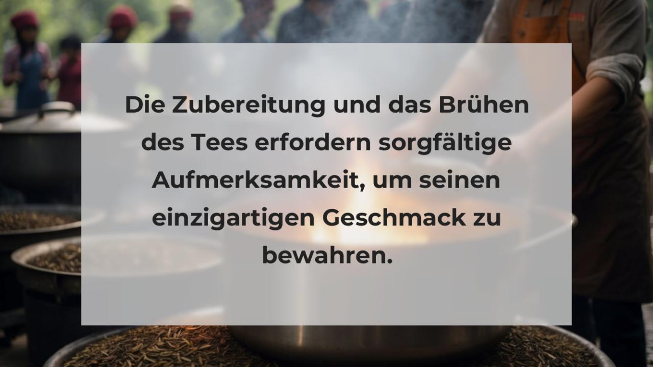 Die Zubereitung und das Brühen des Tees erfordern sorgfältige Aufmerksamkeit, um seinen einzigartigen Geschmack zu bewahren.