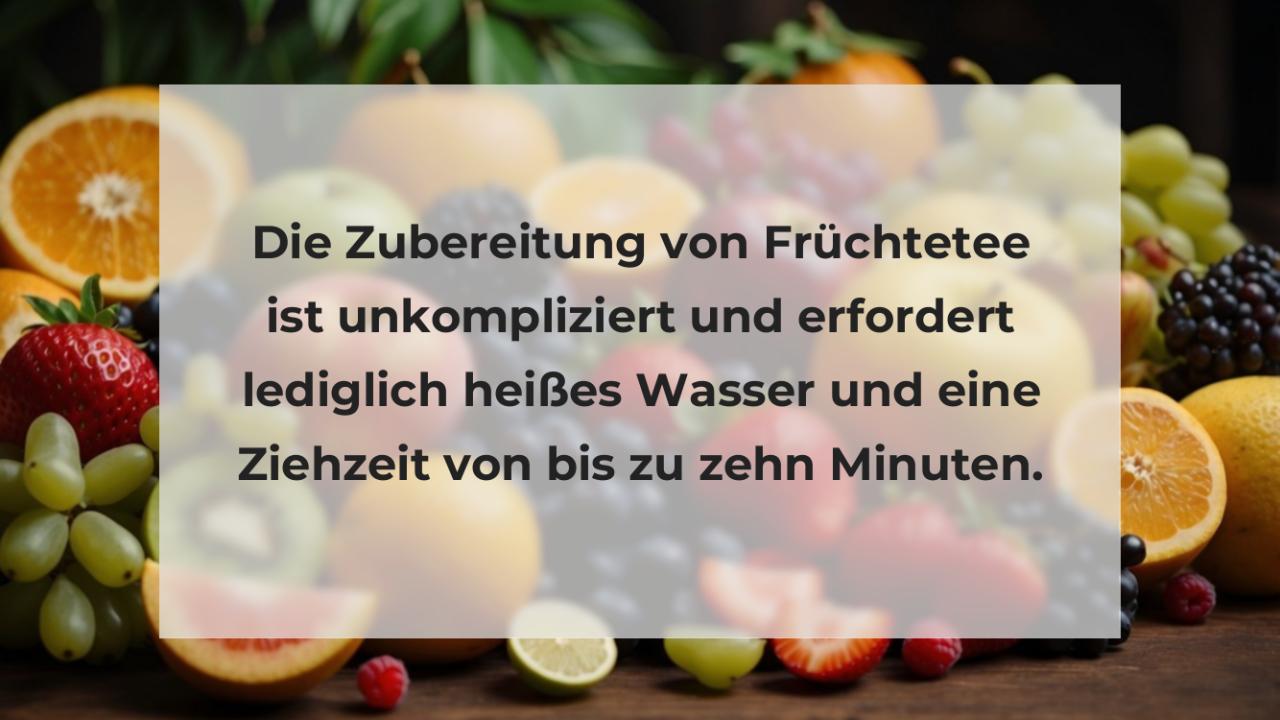 Die Zubereitung von Früchtetee ist unkompliziert und erfordert lediglich heißes Wasser und eine Ziehzeit von bis zu zehn Minuten.