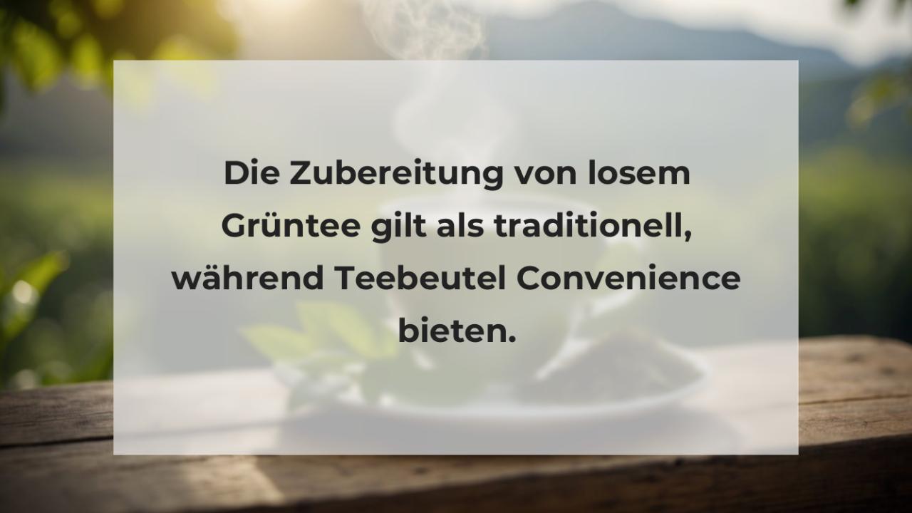 Die Zubereitung von losem Grüntee gilt als traditionell, während Teebeutel Convenience bieten.