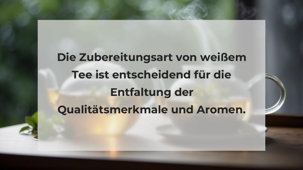 Die Zubereitungsart von weißem Tee ist entscheidend für die Entfaltung der Qualitätsmerkmale und Aromen.