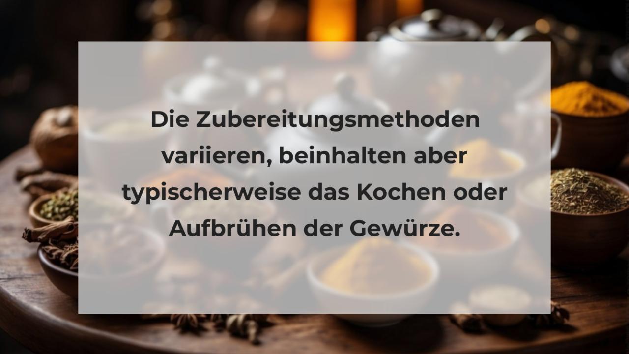 Die Zubereitungsmethoden variieren, beinhalten aber typischerweise das Kochen oder Aufbrühen der Gewürze.