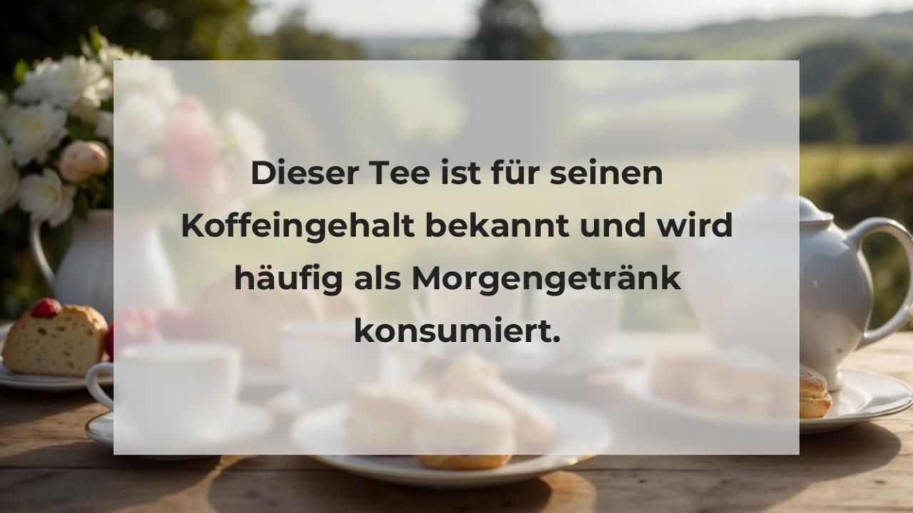 Dieser Tee ist für seinen Koffeingehalt bekannt und wird häufig als Morgengetränk konsumiert.