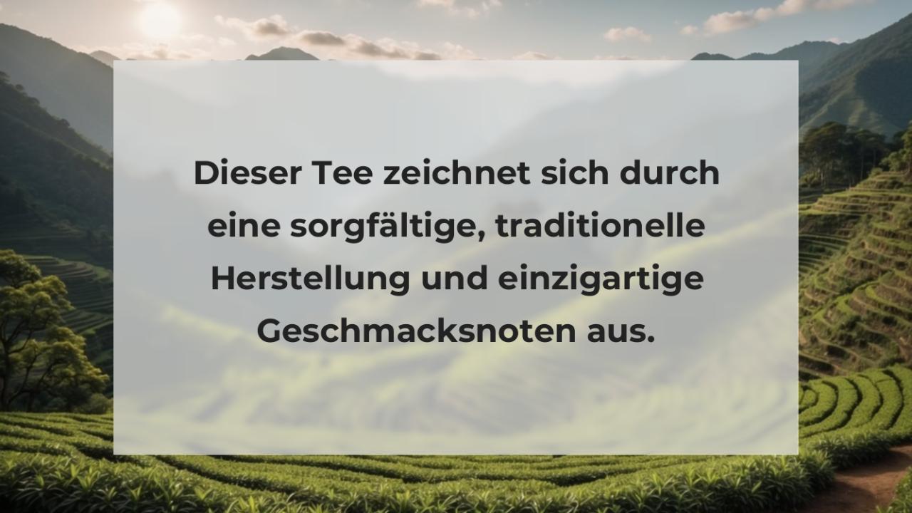 Dieser Tee zeichnet sich durch eine sorgfältige, traditionelle Herstellung und einzigartige Geschmacksnoten aus.