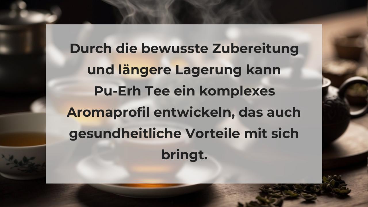 Durch die bewusste Zubereitung und längere Lagerung kann Pu-Erh Tee ein komplexes Aromaprofil entwickeln, das auch gesundheitliche Vorteile mit sich bringt.