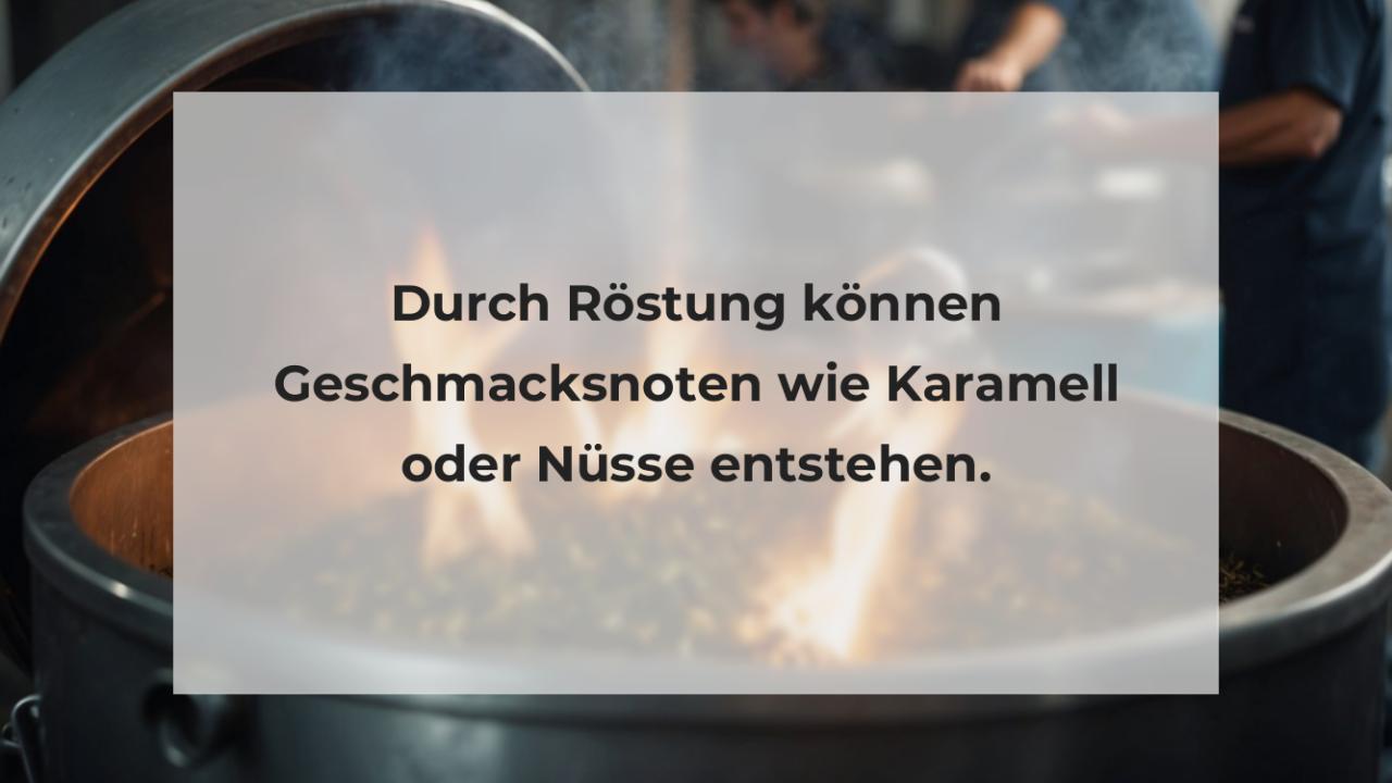 Durch Röstung können Geschmacksnoten wie Karamell oder Nüsse entstehen.