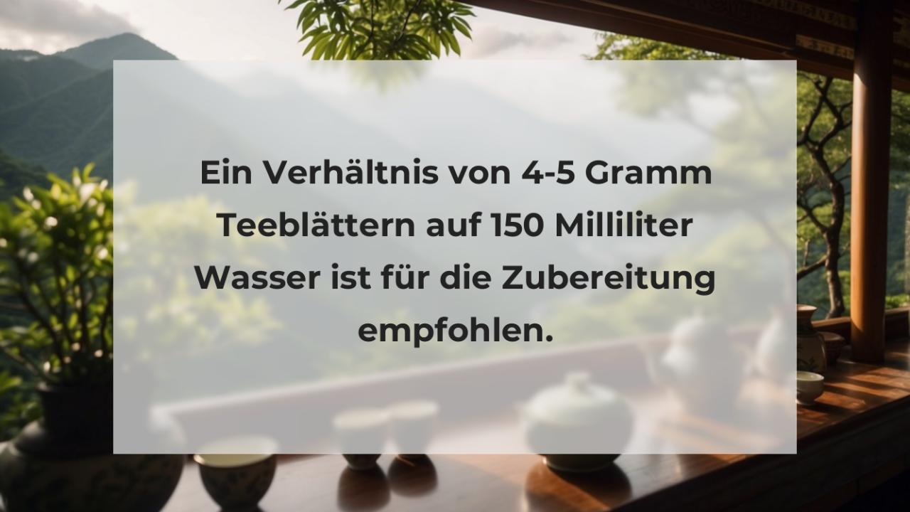 Ein Verhältnis von 4-5 Gramm Teeblättern auf 150 Milliliter Wasser ist für die Zubereitung empfohlen.