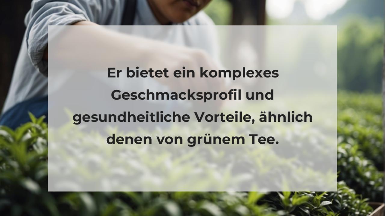 Er bietet ein komplexes Geschmacksprofil und gesundheitliche Vorteile, ähnlich denen von grünem Tee.